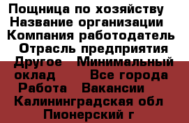 Пощница по хозяйству › Название организации ­ Компания-работодатель › Отрасль предприятия ­ Другое › Минимальный оклад ­ 1 - Все города Работа » Вакансии   . Калининградская обл.,Пионерский г.